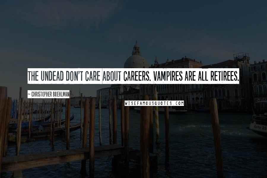 Christopher Buehlman Quotes: The undead don't care about careers. Vampires are all retirees.