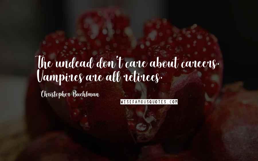 Christopher Buehlman Quotes: The undead don't care about careers. Vampires are all retirees.