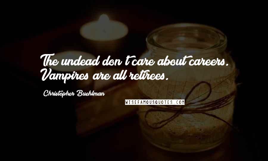 Christopher Buehlman Quotes: The undead don't care about careers. Vampires are all retirees.