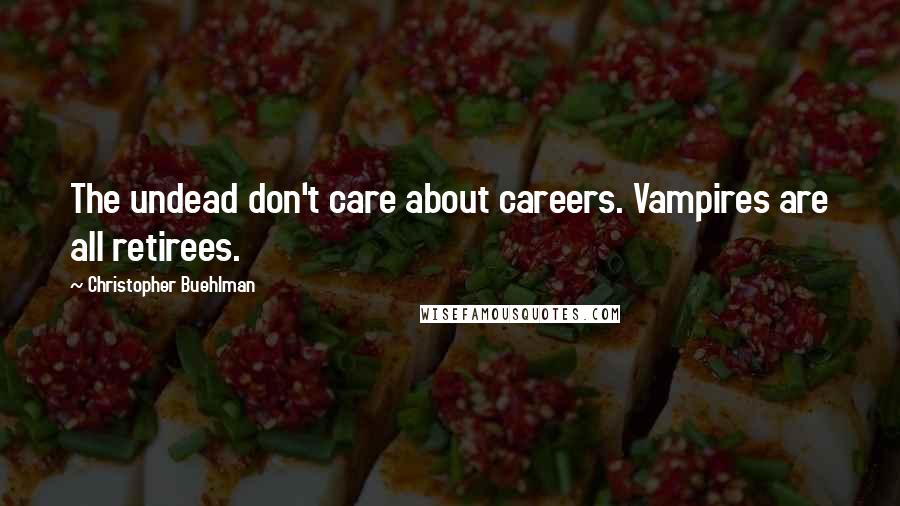 Christopher Buehlman Quotes: The undead don't care about careers. Vampires are all retirees.