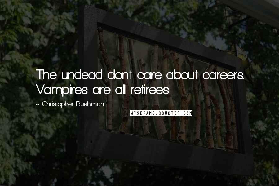 Christopher Buehlman Quotes: The undead don't care about careers. Vampires are all retirees.