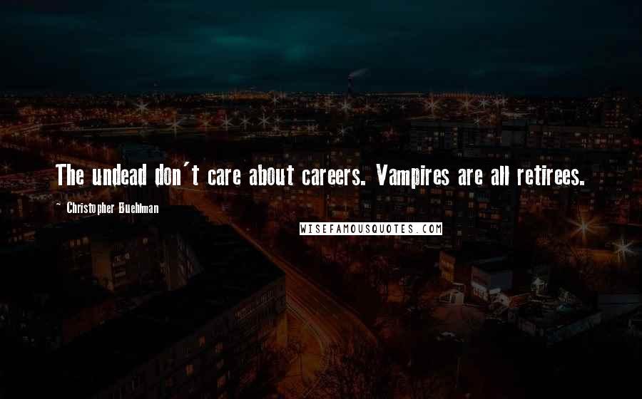 Christopher Buehlman Quotes: The undead don't care about careers. Vampires are all retirees.