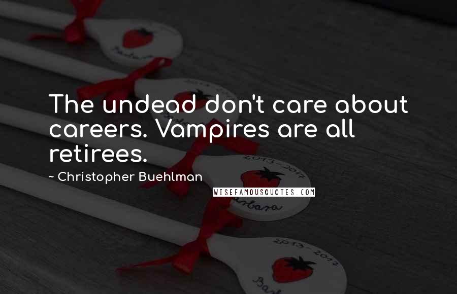 Christopher Buehlman Quotes: The undead don't care about careers. Vampires are all retirees.