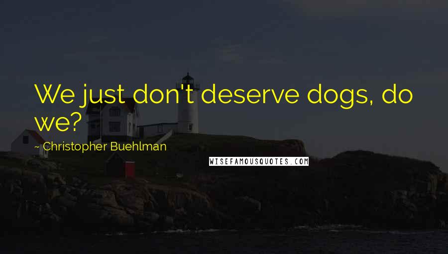 Christopher Buehlman Quotes: We just don't deserve dogs, do we?