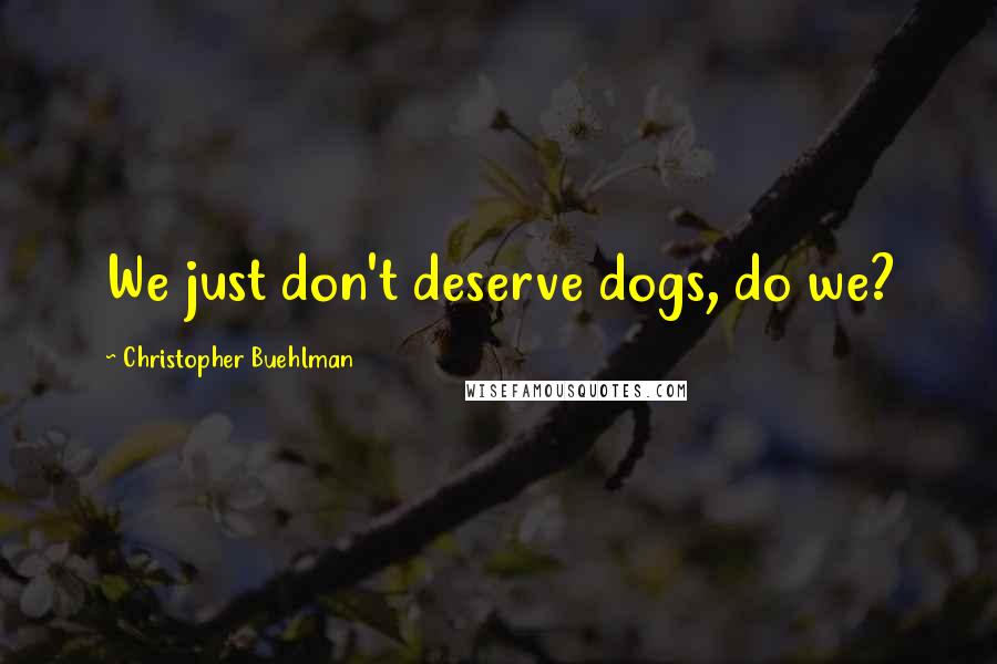 Christopher Buehlman Quotes: We just don't deserve dogs, do we?