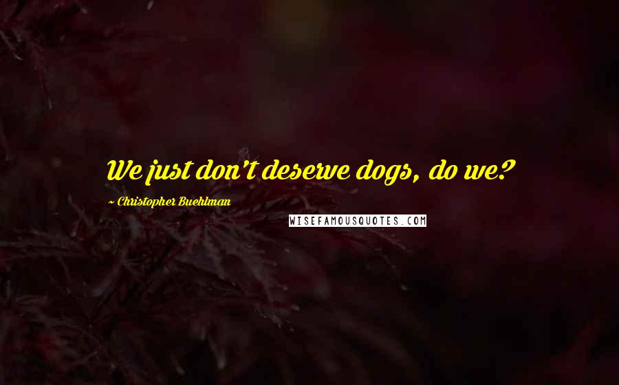 Christopher Buehlman Quotes: We just don't deserve dogs, do we?