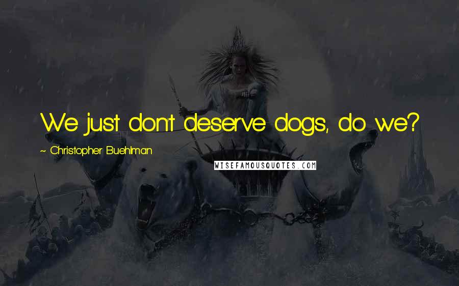 Christopher Buehlman Quotes: We just don't deserve dogs, do we?