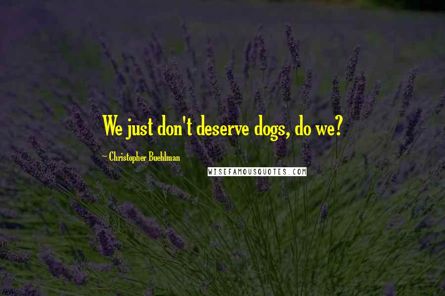 Christopher Buehlman Quotes: We just don't deserve dogs, do we?