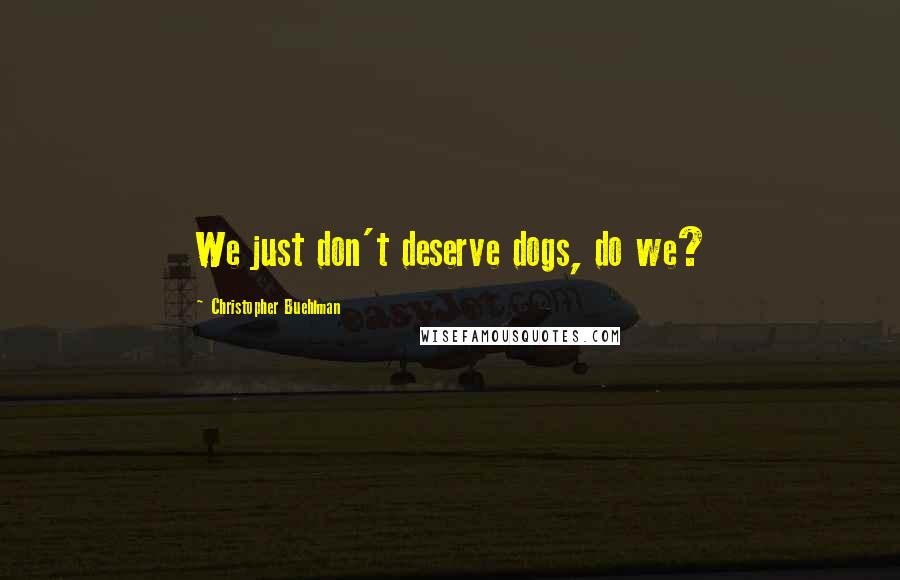 Christopher Buehlman Quotes: We just don't deserve dogs, do we?