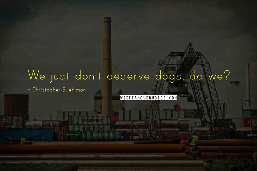 Christopher Buehlman Quotes: We just don't deserve dogs, do we?