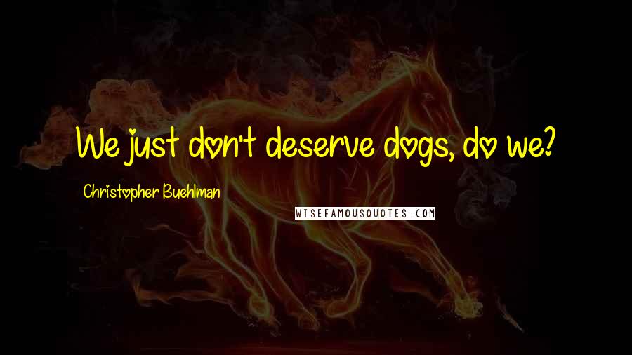 Christopher Buehlman Quotes: We just don't deserve dogs, do we?