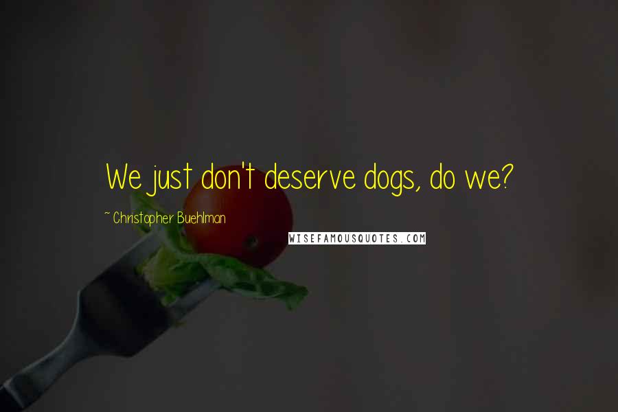 Christopher Buehlman Quotes: We just don't deserve dogs, do we?