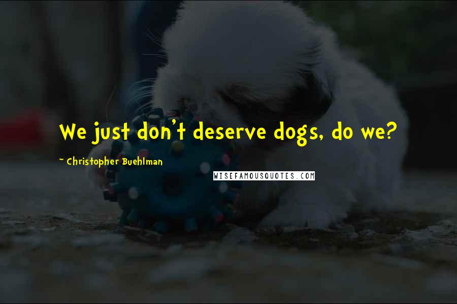 Christopher Buehlman Quotes: We just don't deserve dogs, do we?