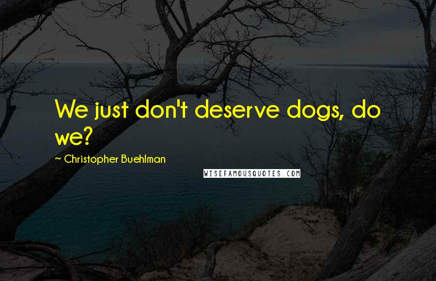 Christopher Buehlman Quotes: We just don't deserve dogs, do we?