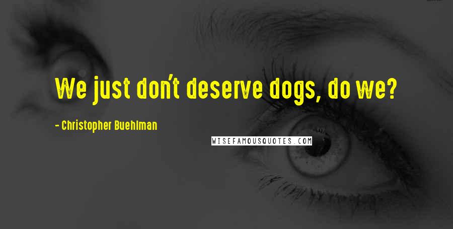 Christopher Buehlman Quotes: We just don't deserve dogs, do we?