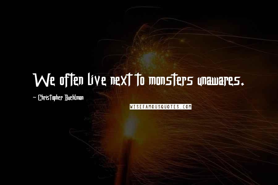 Christopher Buehlman Quotes: We often live next to monsters unawares.