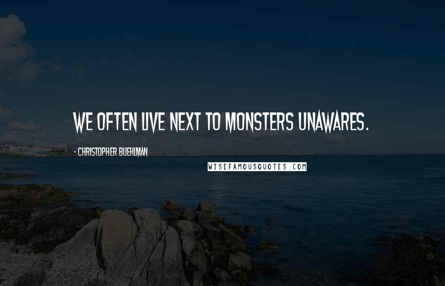 Christopher Buehlman Quotes: We often live next to monsters unawares.