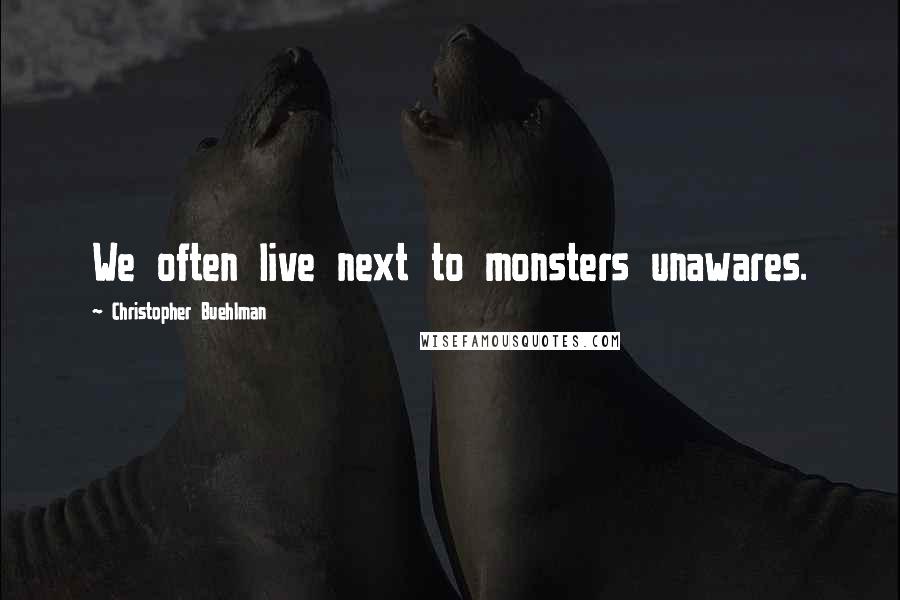 Christopher Buehlman Quotes: We often live next to monsters unawares.