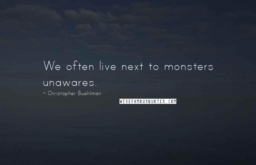 Christopher Buehlman Quotes: We often live next to monsters unawares.