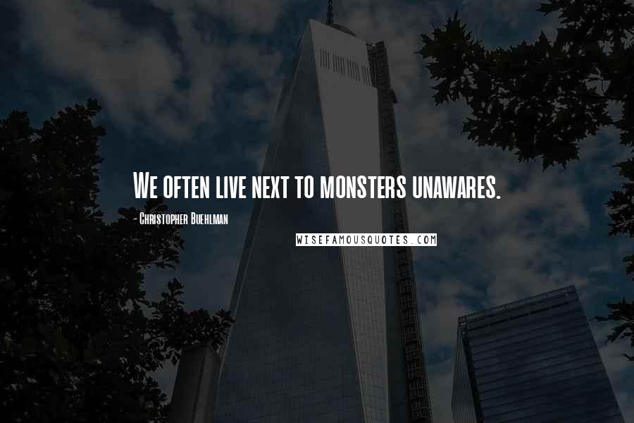 Christopher Buehlman Quotes: We often live next to monsters unawares.