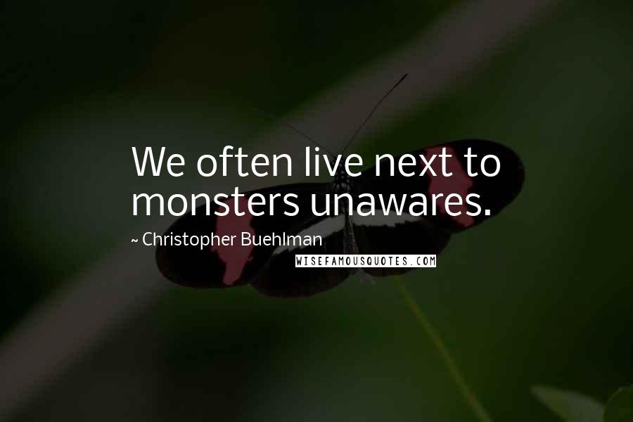 Christopher Buehlman Quotes: We often live next to monsters unawares.