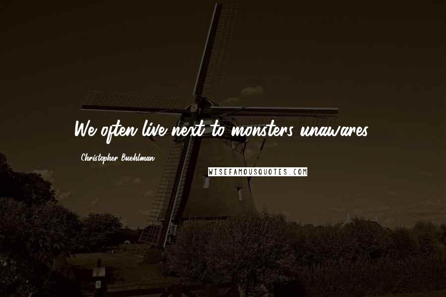 Christopher Buehlman Quotes: We often live next to monsters unawares.