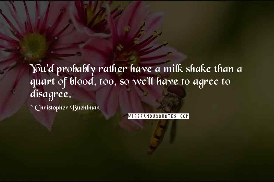 Christopher Buehlman Quotes: You'd probably rather have a milk shake than a quart of blood, too, so we'll have to agree to disagree.