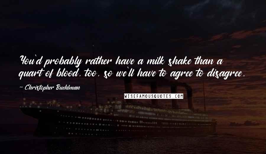 Christopher Buehlman Quotes: You'd probably rather have a milk shake than a quart of blood, too, so we'll have to agree to disagree.