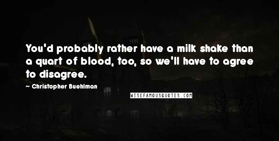 Christopher Buehlman Quotes: You'd probably rather have a milk shake than a quart of blood, too, so we'll have to agree to disagree.