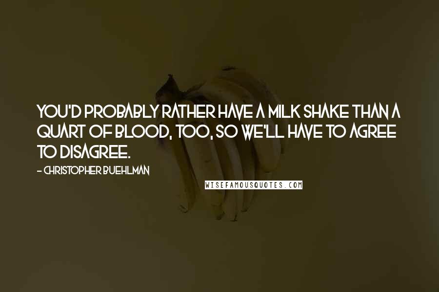 Christopher Buehlman Quotes: You'd probably rather have a milk shake than a quart of blood, too, so we'll have to agree to disagree.