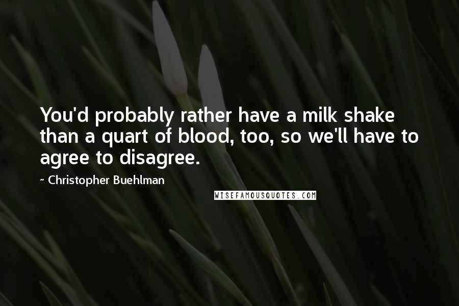 Christopher Buehlman Quotes: You'd probably rather have a milk shake than a quart of blood, too, so we'll have to agree to disagree.