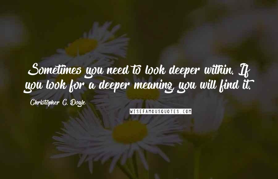 Christopher C. Doyle Quotes: Sometimes you need to look deeper within. If you look for a deeper meaning, you will find it.