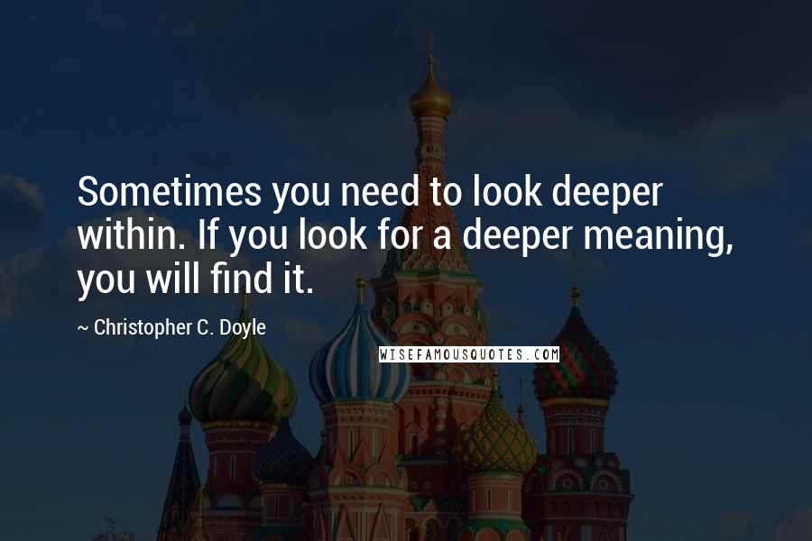 Christopher C. Doyle Quotes: Sometimes you need to look deeper within. If you look for a deeper meaning, you will find it.