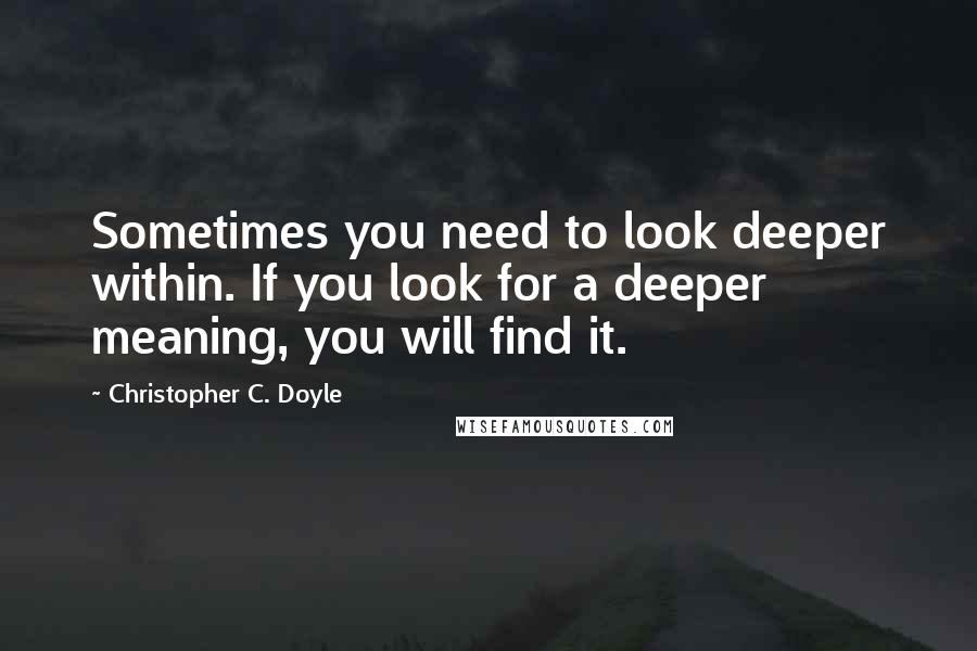 Christopher C. Doyle Quotes: Sometimes you need to look deeper within. If you look for a deeper meaning, you will find it.