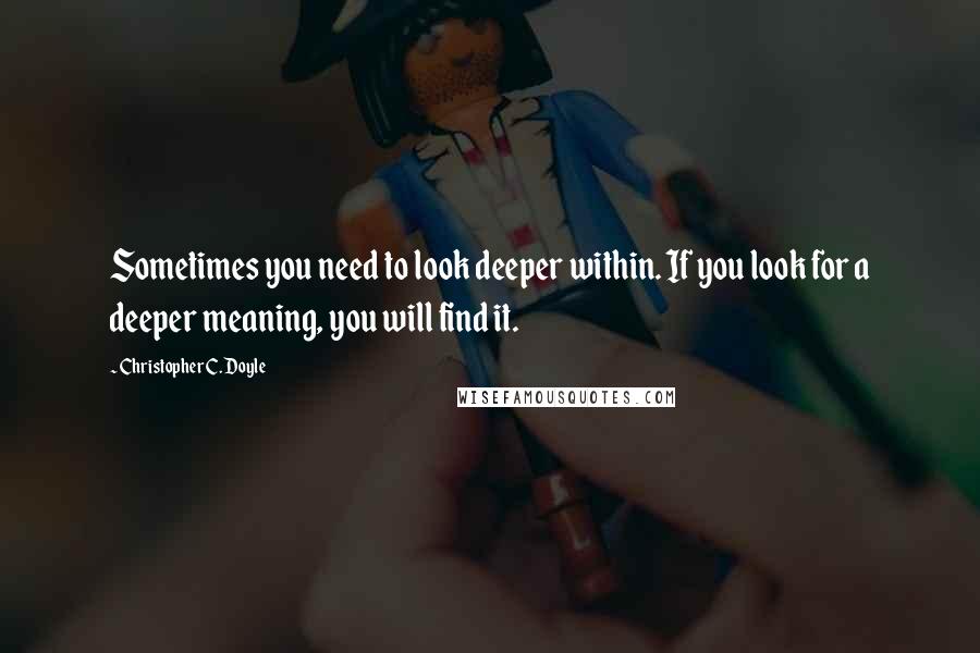 Christopher C. Doyle Quotes: Sometimes you need to look deeper within. If you look for a deeper meaning, you will find it.