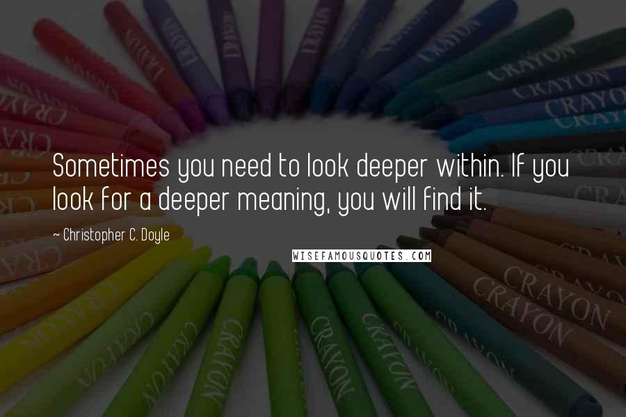 Christopher C. Doyle Quotes: Sometimes you need to look deeper within. If you look for a deeper meaning, you will find it.