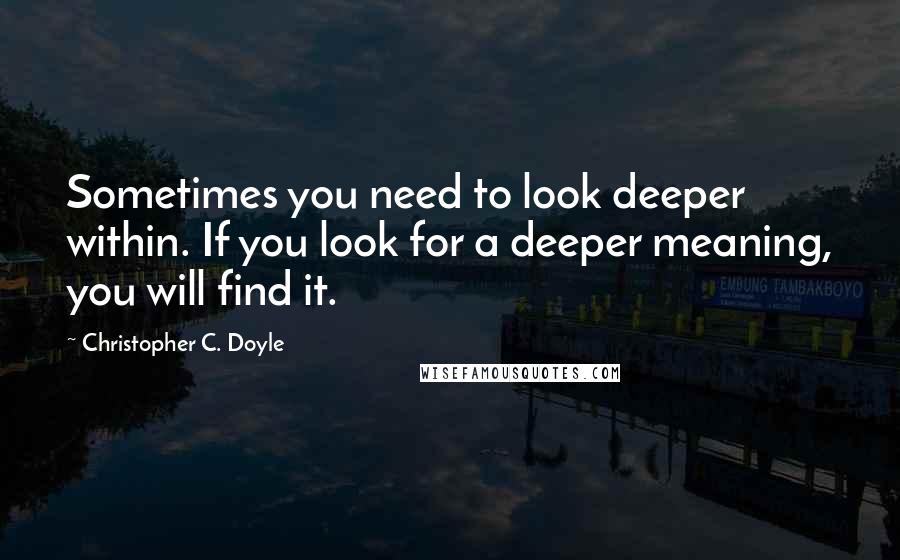 Christopher C. Doyle Quotes: Sometimes you need to look deeper within. If you look for a deeper meaning, you will find it.