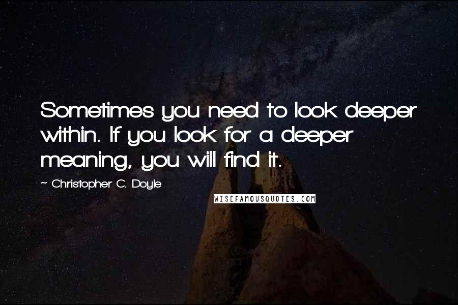 Christopher C. Doyle Quotes: Sometimes you need to look deeper within. If you look for a deeper meaning, you will find it.