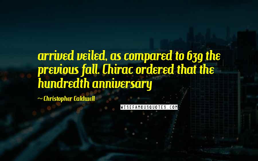 Christopher Caldwell Quotes: arrived veiled, as compared to 639 the previous fall. Chirac ordered that the hundredth anniversary