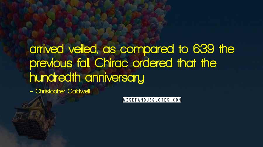 Christopher Caldwell Quotes: arrived veiled, as compared to 639 the previous fall. Chirac ordered that the hundredth anniversary