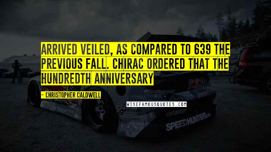 Christopher Caldwell Quotes: arrived veiled, as compared to 639 the previous fall. Chirac ordered that the hundredth anniversary