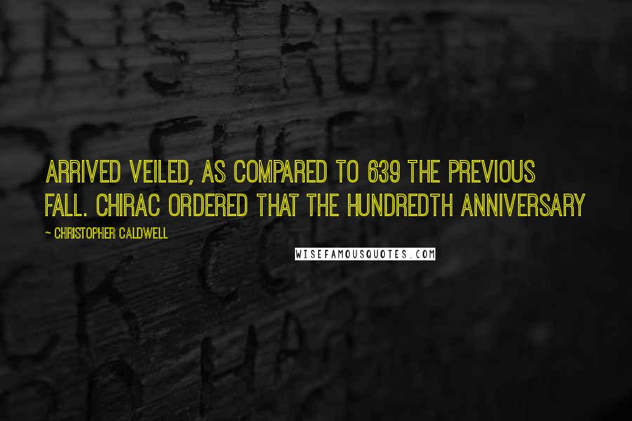 Christopher Caldwell Quotes: arrived veiled, as compared to 639 the previous fall. Chirac ordered that the hundredth anniversary