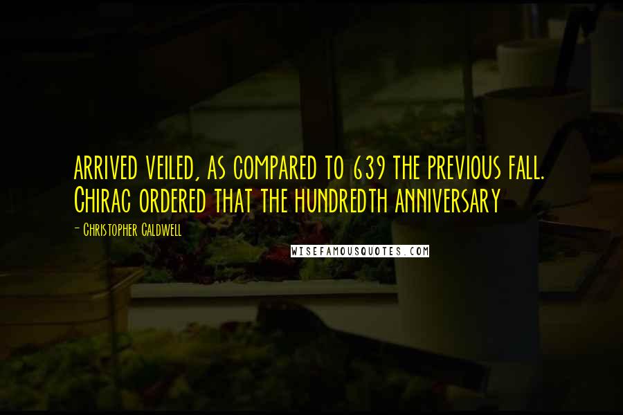 Christopher Caldwell Quotes: arrived veiled, as compared to 639 the previous fall. Chirac ordered that the hundredth anniversary