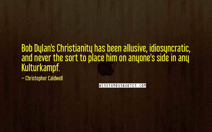 Christopher Caldwell Quotes: Bob Dylan's Christianity has been allusive, idiosyncratic, and never the sort to place him on anyone's side in any Kulturkampf.