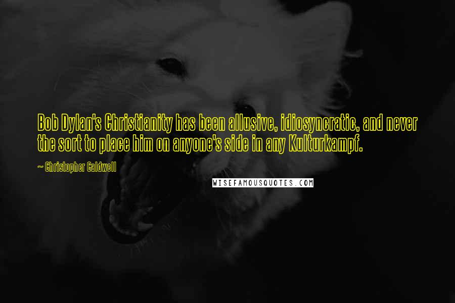 Christopher Caldwell Quotes: Bob Dylan's Christianity has been allusive, idiosyncratic, and never the sort to place him on anyone's side in any Kulturkampf.
