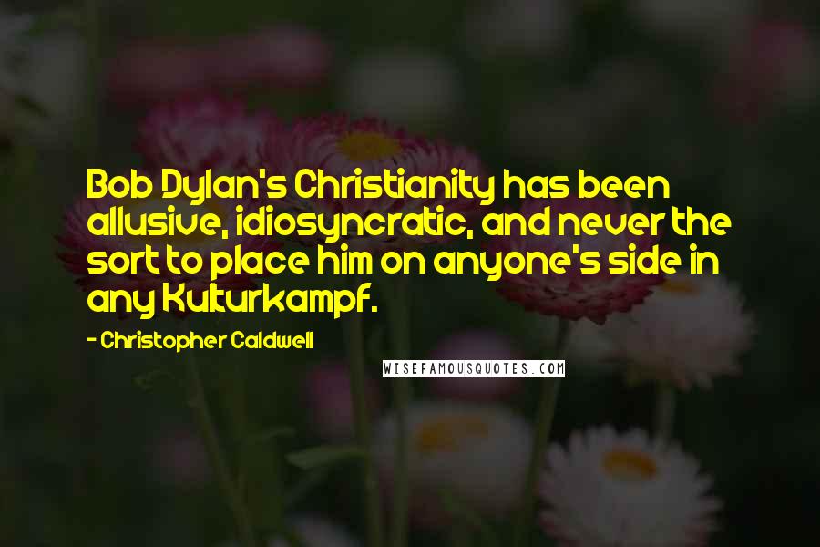 Christopher Caldwell Quotes: Bob Dylan's Christianity has been allusive, idiosyncratic, and never the sort to place him on anyone's side in any Kulturkampf.