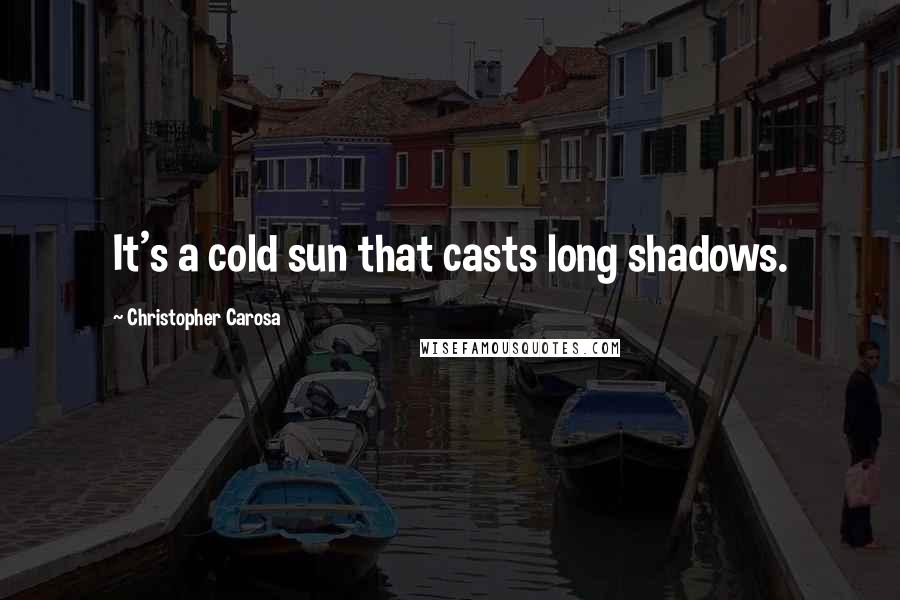 Christopher Carosa Quotes: It's a cold sun that casts long shadows.