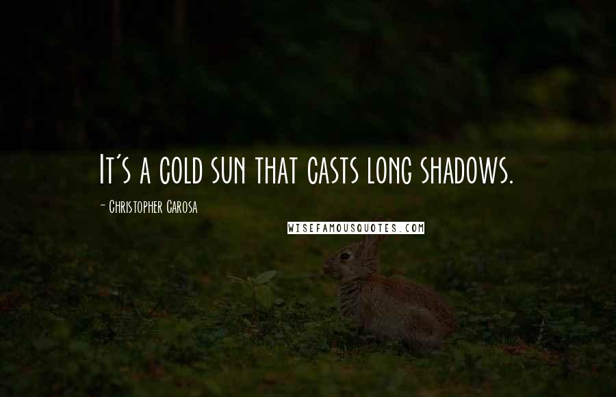 Christopher Carosa Quotes: It's a cold sun that casts long shadows.