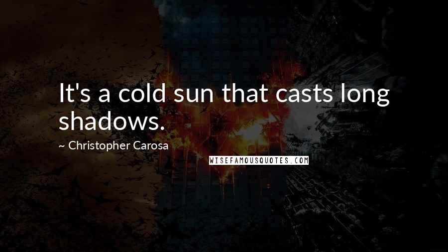 Christopher Carosa Quotes: It's a cold sun that casts long shadows.