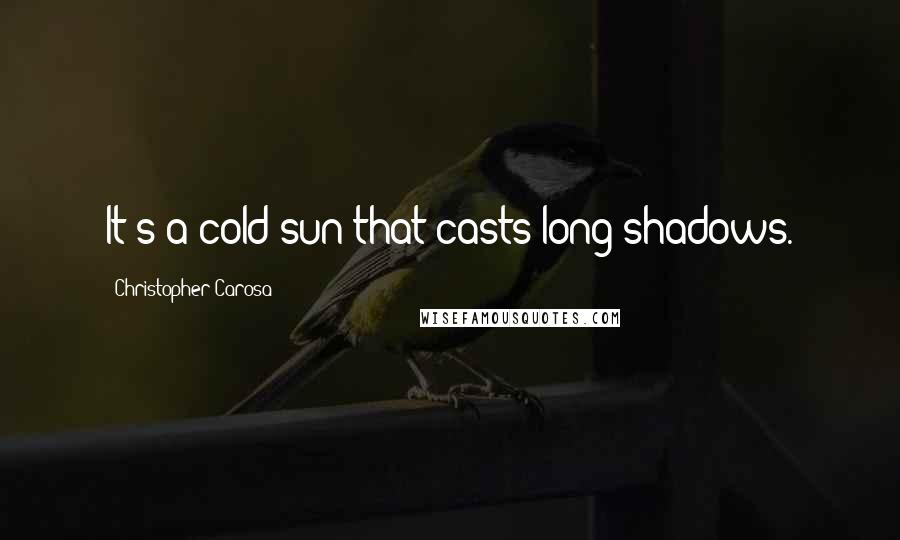 Christopher Carosa Quotes: It's a cold sun that casts long shadows.